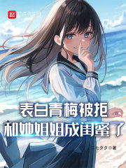 表白青梅被拒,和她姐姐成闺蜜了