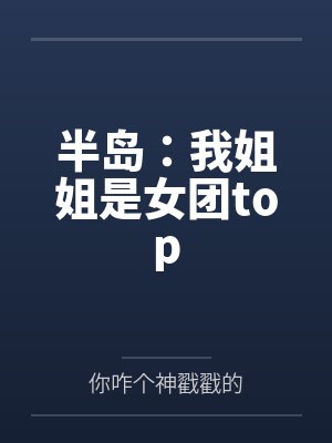 半岛：我姐姐是女团top