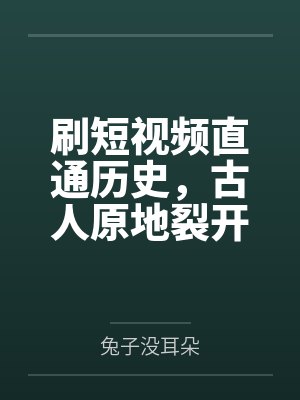 刷短视频直通历史,古人原地裂开
