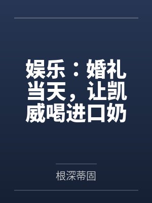 娱乐:婚礼当天,让凯威喝进口奶