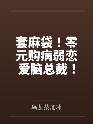 套麻袋！零元购病弱恋爱脑总裁！