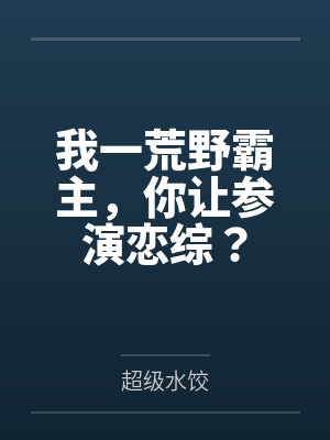 我一荒野霸主,你让参演恋综?
