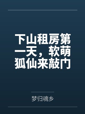 下山租房第一天，软萌狐仙来敲门