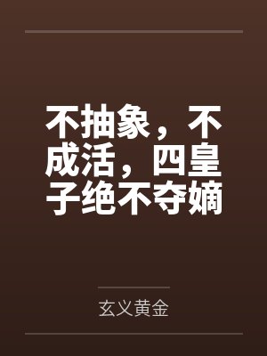 不抽象,不成活,四皇子绝不夺嫡