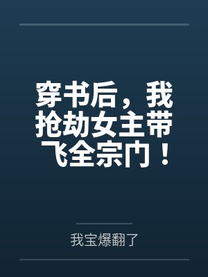 穿书后,我抢劫女主带飞全宗门!