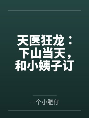 天医狂龙：下山当天，和小姨子订婚！