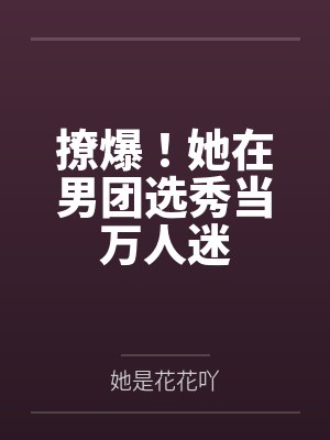 撩爆!她在男团选秀当万人迷