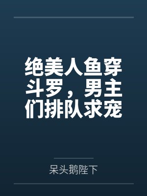 绝美人鱼穿斗罗,男主们排队求宠
