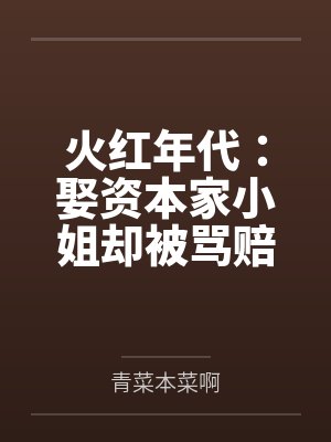 火红年代:娶资本家小姐却被骂赔钱货