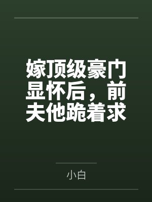 嫁顶级豪门显怀后，前夫他跪着求