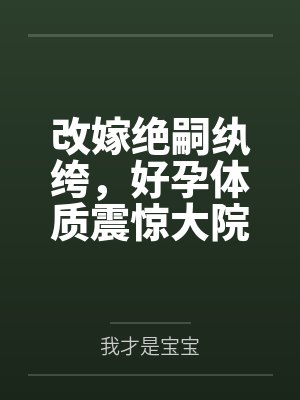改嫁绝嗣纨绔,好孕体质震惊大院