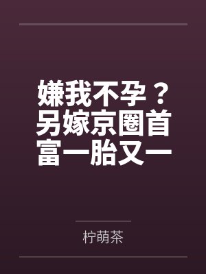 嫌我不孕？另嫁京圈首富一胎又一胎