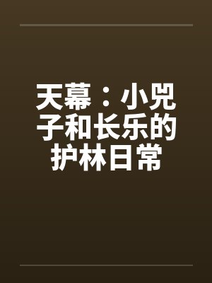 天幕:小兕子和长乐的护林日常