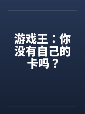 游戏王：你没有自己的卡吗？