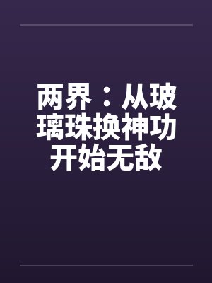 两界：从玻璃珠换神功开始无敌
