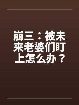 崩三：被未来老婆们盯上怎么办？