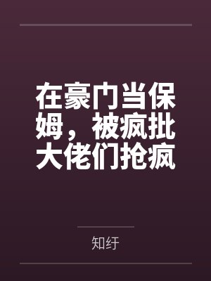 在豪门当保姆，被疯批大佬们抢疯