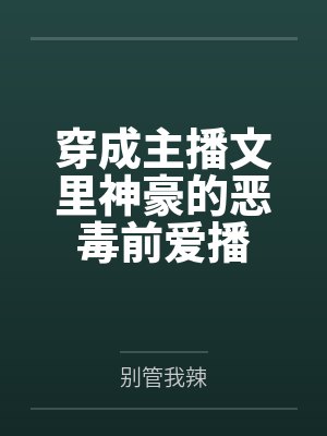 穿成主播文里神豪的恶毒前爱播TXT