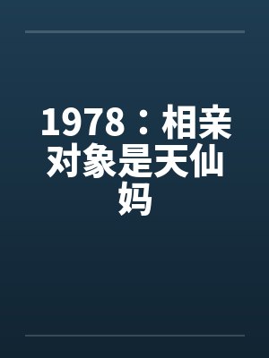 1978：相亲对象是天仙妈