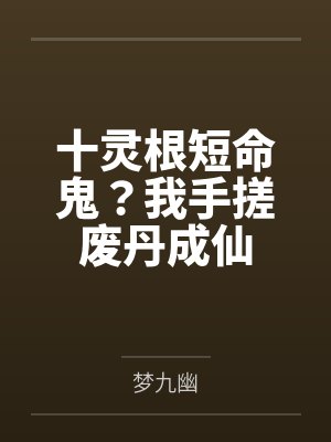 十灵根短命鬼？我手搓废丹成仙