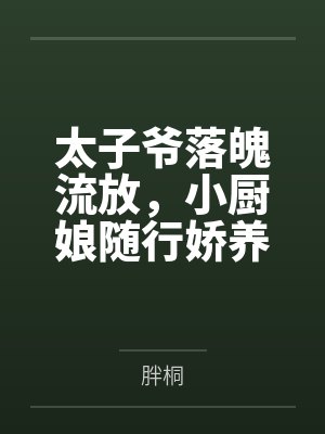 太子爷落魄流放,小厨娘随行娇养他!