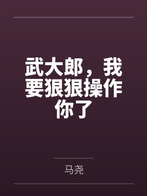 武大郎,我要狠狠操作你了