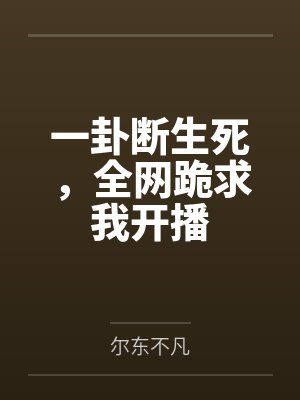 一卦断生死,全网跪求我开播