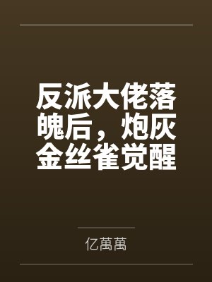 反派大佬落魄后,炮灰金丝雀觉醒了