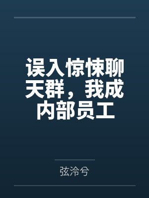 误入惊悚聊天群，我成内部员工