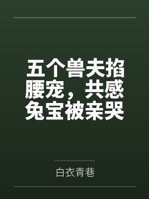 五个兽夫掐腰宠，共感兔宝被亲哭