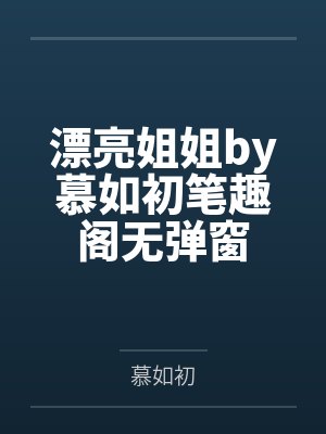漂亮姐姐by慕如初笔趣阁无弹窗