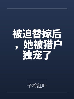 被迫替嫁后，她被猎户独宠了