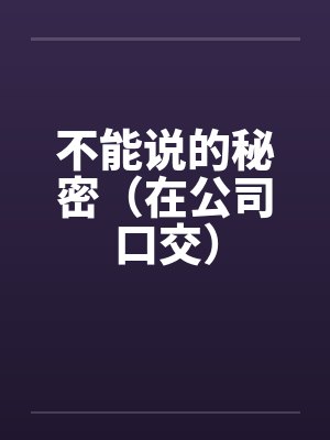 不能说的秘密（在公司口交）