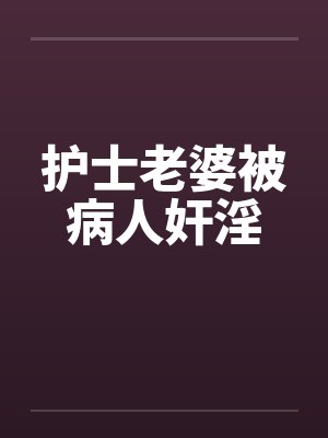 护士老婆被病人奸淫