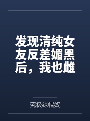 发现清纯女友反差媚黑后,我也雌堕成黑人们的肉便器