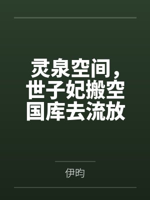 灵泉空间,世子妃搬空国库去流放