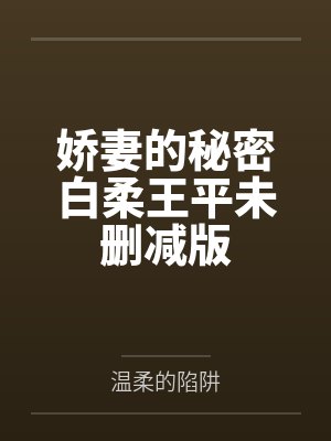 娇妻的秘密白柔王平未删减版