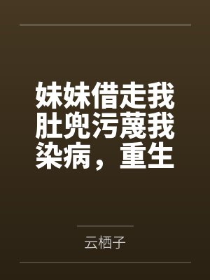 妹妹借走我肚兜污蔑我染病，重生后谁爱借谁借