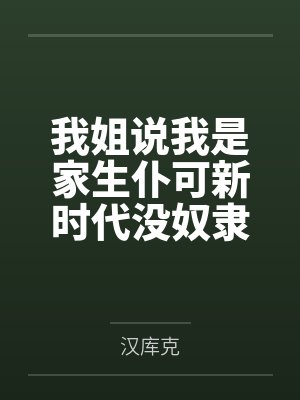 我姐说我是家生仆可新时代没奴隶