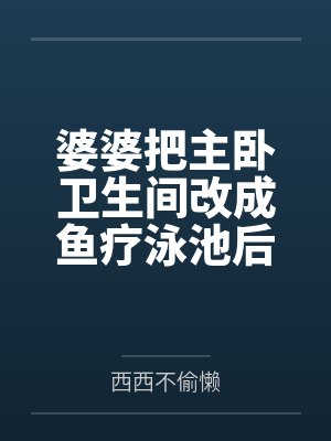 婆婆把主卧卫生间改成鱼疗泳池后,直接悔疯了