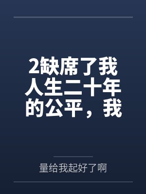 2缺席了我人生二十年的公平，我不要了