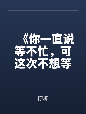 《你一直说等不忙，可这次不想等了》