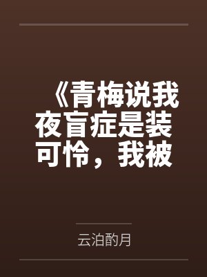 《青梅说我夜盲症是装可怜，我被未婚夫扔在黑夜中》