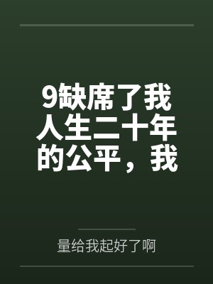9缺席了我人生二十年的公平，我不要了