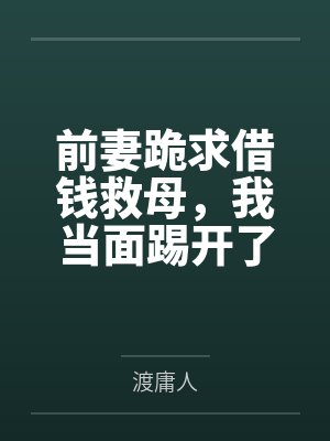 前妻跪求借钱救母，我当面踢开了她的手
