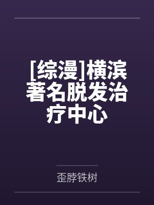 [综漫]横滨著名脱发治疗中心