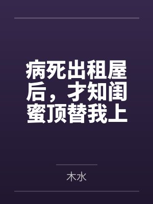 病死出租屋后,才知闺蜜顶替我上了大学,我重生了.