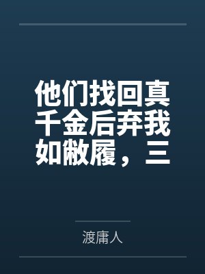 他们找回真千金后弃我如敝履，三年后我成了他们跪着求合作的人