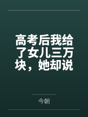高考后我给了女儿三万块,她却说我是用ai转假钱