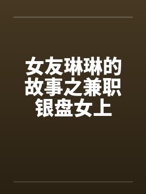 女友琳琳的故事之兼职银盘女上